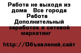 Работа не выходя из дома - Все города Работа » Дополнительный заработок и сетевой маркетинг   